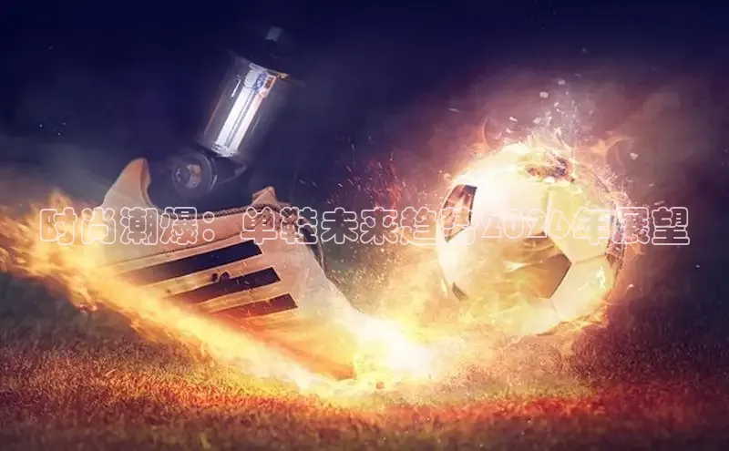 时尚潮爆：单鞋未来趋势2026年展望